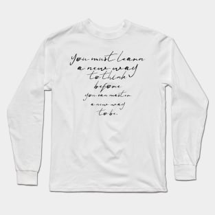 you must learn a new way to think before you can master a new way to be Long Sleeve T-Shirt